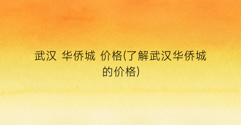 武汉 华侨城 价格(了解武汉华侨城的价格)